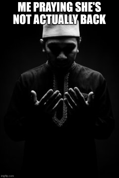 Muslim Dua | ME PRAYING SHE'S NOT ACTUALLY BACK | image tagged in muslim sad | made w/ Imgflip meme maker