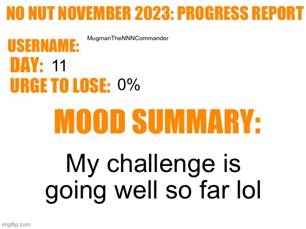 No Nut November 2023 Progress Report | MugmanTheNNNCommander; 11; 0%; My challenge is going well so far lol | image tagged in no nut november 2023 progress report | made w/ Imgflip meme maker