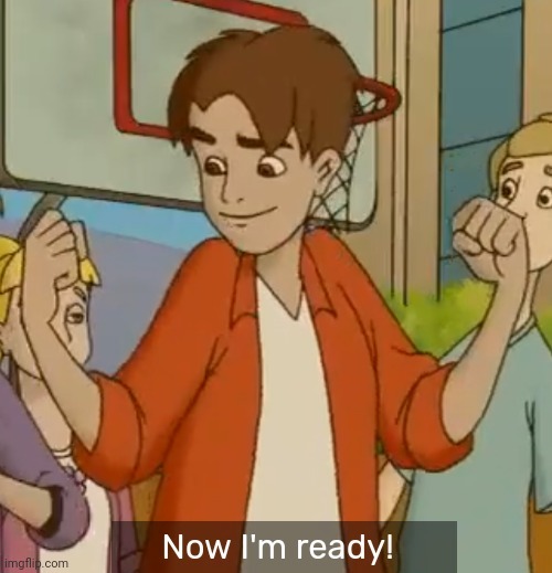 Now I'm ready! | image tagged in now i'm ready | made w/ Imgflip meme maker
