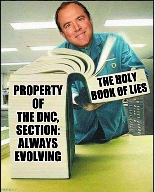 PROPERTY OF THE DNC, SECTION: ALWAYS EVOLVING; THE HOLY BOOK OF LIES | image tagged in adam schiff,libtards,liar liar,maga,donald trump,republicans | made w/ Imgflip meme maker