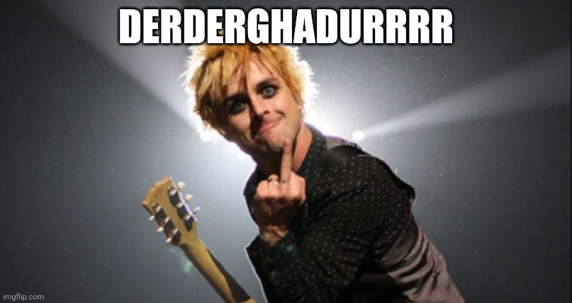 DURRRRRRR | DERDERGHADURRRR | image tagged in green day | made w/ Imgflip meme maker