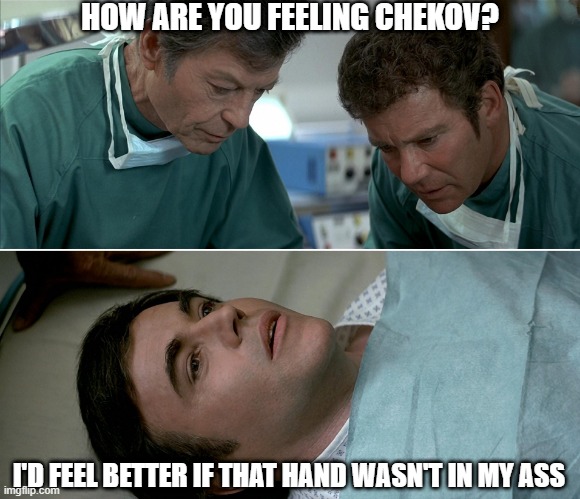 Chekov, the Patient | HOW ARE YOU FEELING CHEKOV? I'D FEEL BETTER IF THAT HAND WASN'T IN MY ASS | image tagged in chekov admiral star trek | made w/ Imgflip meme maker