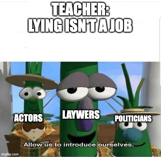 Allow us to introduce ourselves | TEACHER:
LYING ISN'T A JOB; LAYWERS; ACTORS; POLITICIANS | image tagged in allow us to introduce ourselves | made w/ Imgflip meme maker