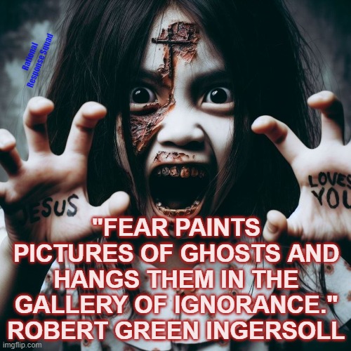 Jesus Loves You | Rational Response Squad; "FEAR PAINTS PICTURES OF GHOSTS AND HANGS THEM IN THE GALLERY OF IGNORANCE." ROBERT GREEN INGERSOLL | image tagged in fear,jesus | made w/ Imgflip meme maker