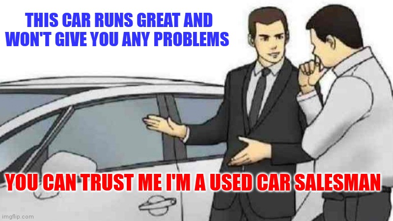 Trust me I'm a Used car Salesman | THIS CAR RUNS GREAT AND WON'T GIVE YOU ANY PROBLEMS; YOU CAN TRUST ME I'M A USED CAR SALESMAN | image tagged in memes,car salesman slaps roof of car,funny memes | made w/ Imgflip meme maker