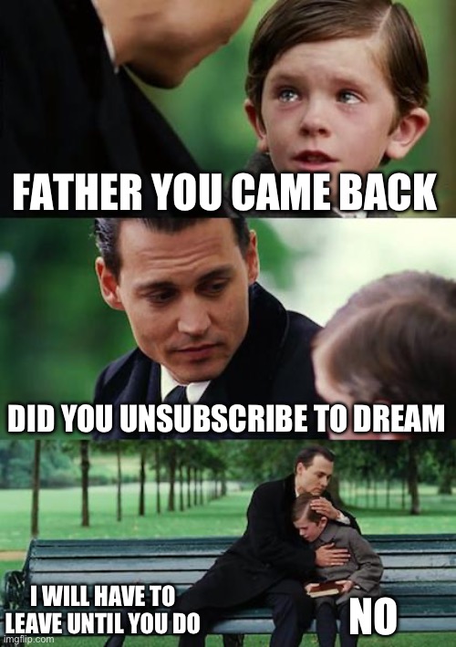 I have no idea | FATHER YOU CAME BACK; DID YOU UNSUBSCRIBE TO DREAM; I WILL HAVE TO LEAVE UNTIL YOU DO; NO | image tagged in memes,finding neverland | made w/ Imgflip meme maker