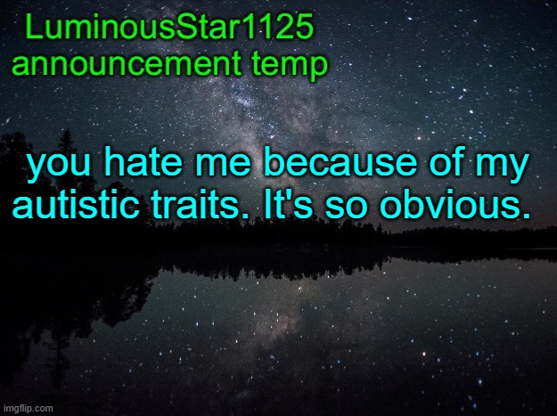 LuminousStar1125 announcement template | you hate me because of my autistic traits. It's so obvious. | image tagged in luminousstar1125 announcement template | made w/ Imgflip meme maker