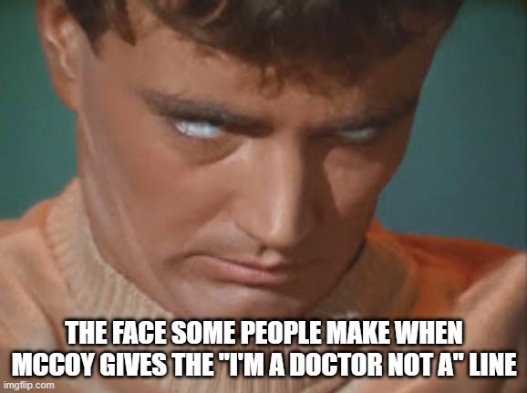 I'm a Doctor Not a... | THE FACE SOME PEOPLE MAKE WHEN MCCOY GIVES THE "I'M A DOCTOR NOT A" LINE | image tagged in star trek os charlie x eye roll | made w/ Imgflip meme maker