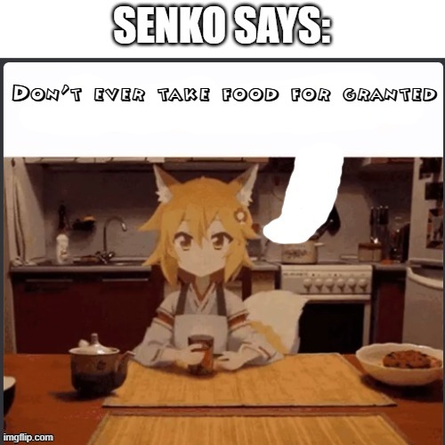 Senko Says | Don't ever take food for granted | image tagged in senko says | made w/ Imgflip meme maker