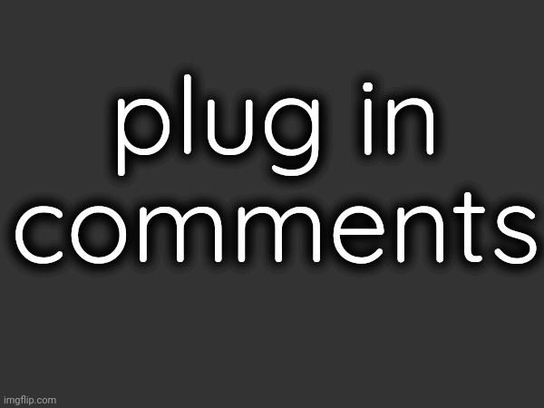 plug in comments | made w/ Imgflip meme maker