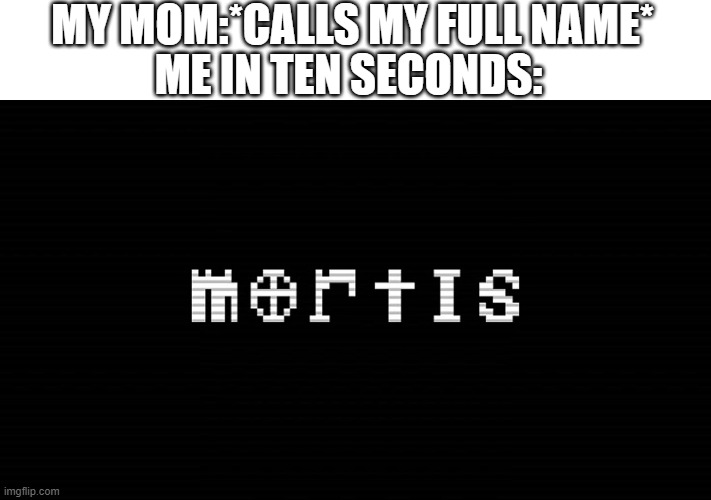 always (also check out this new template i uploaded mortis!) | MY MOM:*CALLS MY FULL NAME*; ME IN TEN SECONDS: | image tagged in fun,faith | made w/ Imgflip meme maker