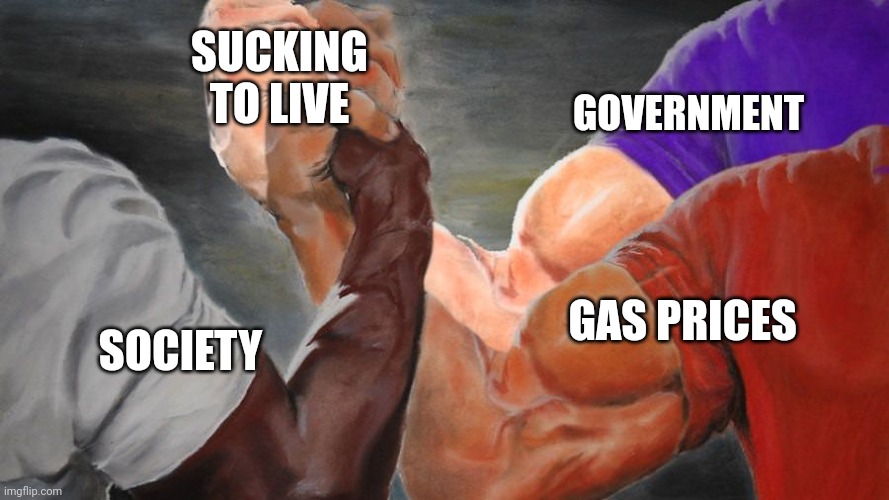 Fr bro ? | SUCKING TO LIVE; GOVERNMENT; GAS PRICES; SOCIETY | image tagged in epic handshake three way | made w/ Imgflip meme maker