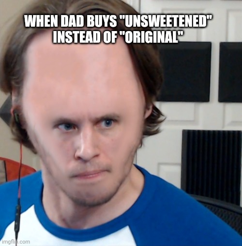 RRRRR | WHEN DAD BUYS "UNSWEETENED" INSTEAD OF "ORIGINAL" | image tagged in sus,memes,milk,dad,fatherless,1st world problems | made w/ Imgflip meme maker
