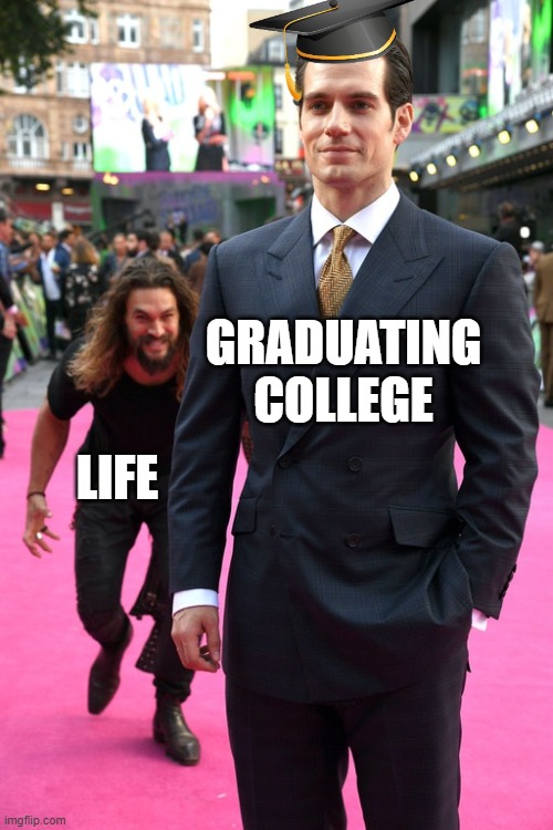 When Life Wakes You Up...Quickly | GRADUATING COLLEGE; LIFE | image tagged in jason momoa henry cavill meme | made w/ Imgflip meme maker