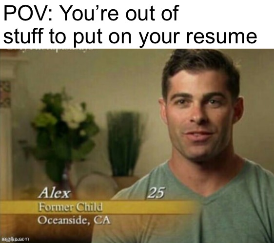 I just wanna job | POV: You’re out of stuff to put on your resume | image tagged in alex former child,job,job interview,funny | made w/ Imgflip meme maker