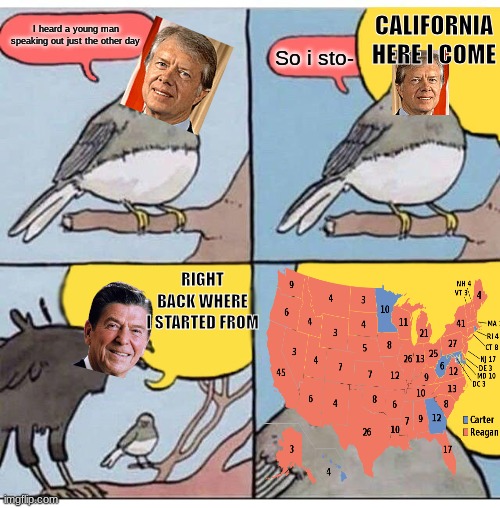Jimmy Corvid and Ronald Raven | CALIFORNIA HERE I COME; I heard a young man speaking out just the other day; So i sto-; RIGHT BACK WHERE I STARTED FROM | image tagged in annoyed bird,reagan,carter,politics | made w/ Imgflip meme maker