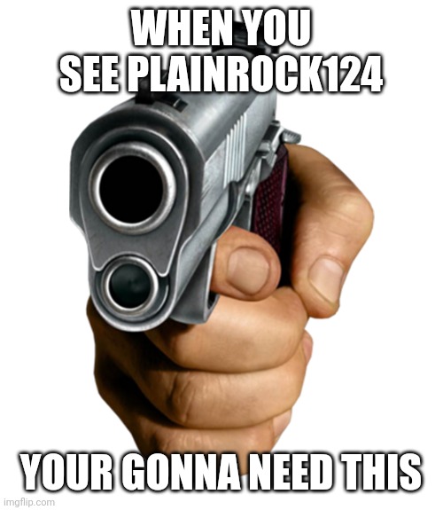 pointing gun | WHEN YOU SEE PLAINROCK124; YOUR GONNA NEED THIS | image tagged in pointing gun | made w/ Imgflip meme maker