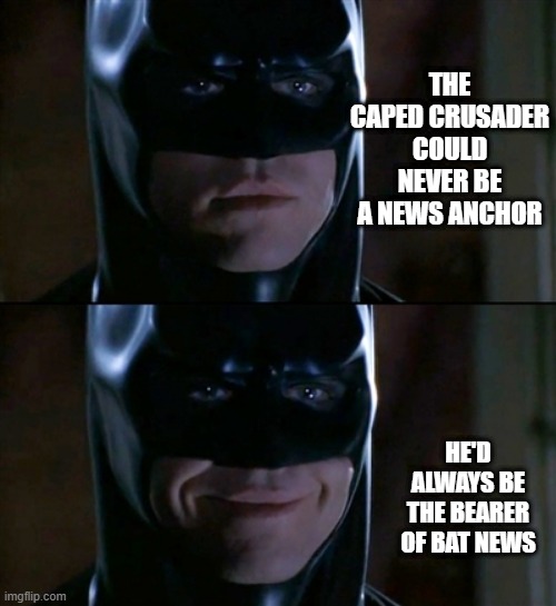 No News Batsy | THE CAPED CRUSADER COULD NEVER BE A NEWS ANCHOR; HE'D ALWAYS BE THE BEARER OF BAT NEWS | image tagged in memes,batman smiles | made w/ Imgflip meme maker