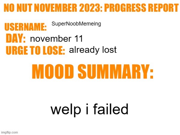 frick | SuperNoobMemeing; november 11; already lost; welp i failed | image tagged in no nut november 2023 progress report | made w/ Imgflip meme maker