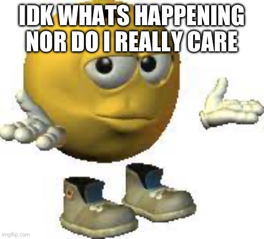 lost my morals fr | IDK WHATS HAPPENING NOR DO I REALLY CARE | image tagged in emoji guy shrug | made w/ Imgflip meme maker