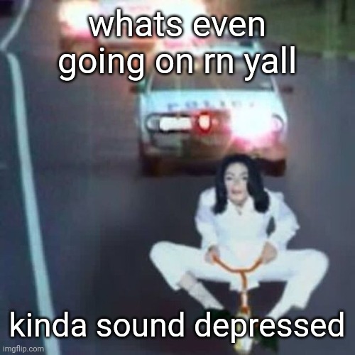 police chase | whats even going on rn yall; kinda sound depressed | image tagged in police chase | made w/ Imgflip meme maker