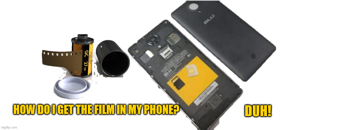 Film in my smartphone | HOW DO I GET THE FILM IN MY PHONE? DUH! | image tagged in filmimg,shooting video,35mm film,smartphone,ignorance,stupidity | made w/ Imgflip meme maker