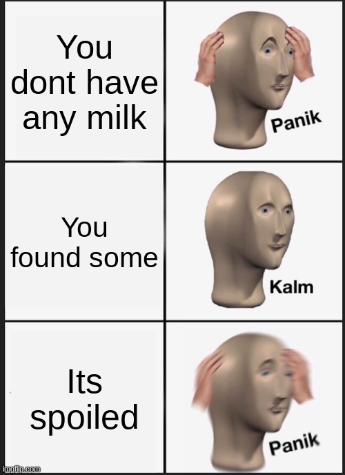 Panik Kalm Panik | You dont have any milk; You found some; Its spoiled | image tagged in memes,panik kalm panik | made w/ Imgflip meme maker