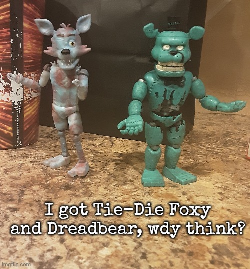 I got Tie-Die Foxy and Dreadbear, wdy think? | made w/ Imgflip meme maker