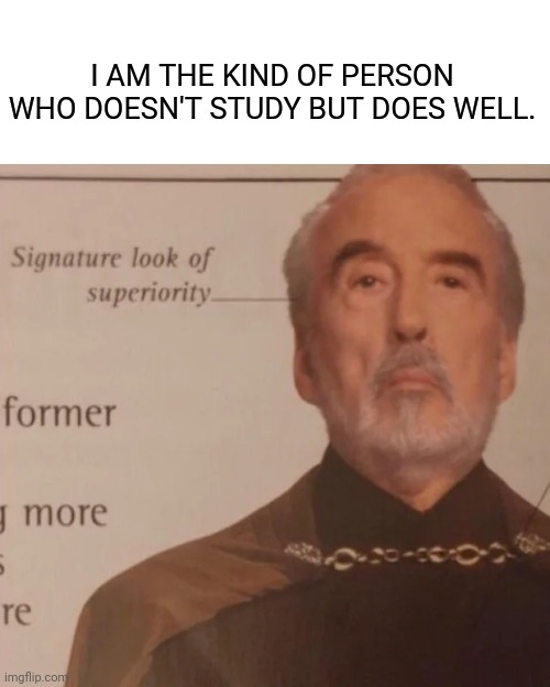 Signature Look of superiority | I AM THE KIND OF PERSON WHO DOESN'T STUDY BUT DOES WELL. | image tagged in signature look of superiority | made w/ Imgflip meme maker