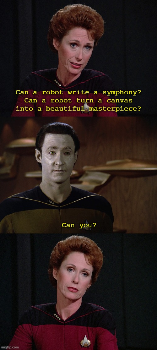 I, Data | Can a robot write a symphony?
Can a robot turn a canvas into a beautiful masterpiece? Can you? | image tagged in star trek tng | made w/ Imgflip meme maker