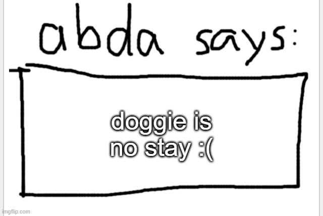 he leave no delet | doggie is no stay :( | image tagged in anotherbadlydrawnaxolotl s announcement temp | made w/ Imgflip meme maker