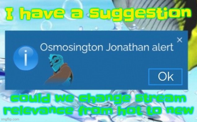 Little stream suggestion | I have a suggestion; could we change stream relevance from hot to new | image tagged in osmosington jonathan alert | made w/ Imgflip meme maker