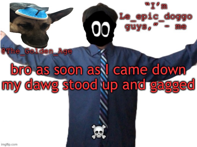 delted's slippa dawg temp (thanks Behapp) | bro as soon as I came down my dawg stood up and gagged; ☠️ | image tagged in delted's slippa dawg temp thanks behapp | made w/ Imgflip meme maker