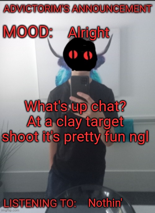 Advictorim announcement temp | Alright; What's up chat? At a clay target shoot it's pretty fun ngl; Nothin' | image tagged in advictorim announcement temp | made w/ Imgflip meme maker