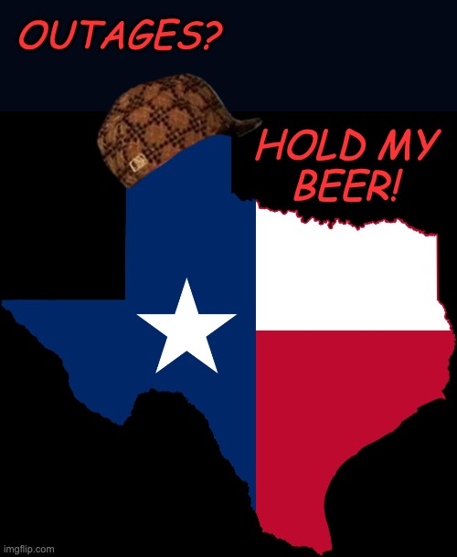 texas map | OUTAGES? HOLD MY
BEER! | image tagged in texas map | made w/ Imgflip meme maker