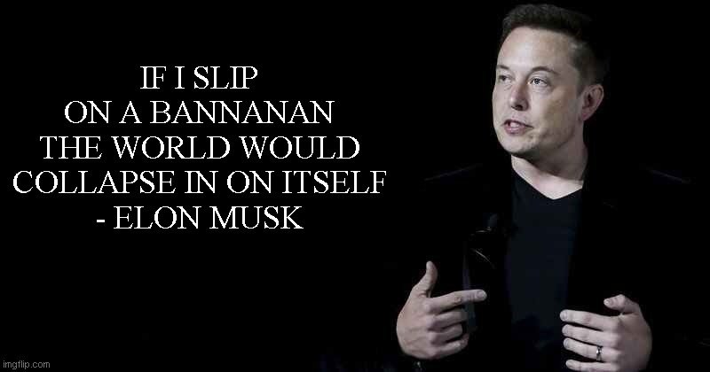 Elon musk | IF I SLIP ON A BANNANAN THE WORLD WOULD COLLAPSE IN ON ITSELF
- ELON MUSK | image tagged in elon musk | made w/ Imgflip meme maker