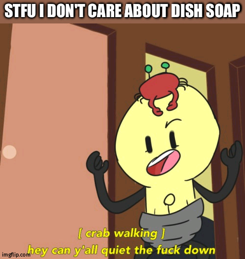 just block and move on geesh | STFU I DON'T CARE ABOUT DISH SOAP | image tagged in crab walking | made w/ Imgflip meme maker