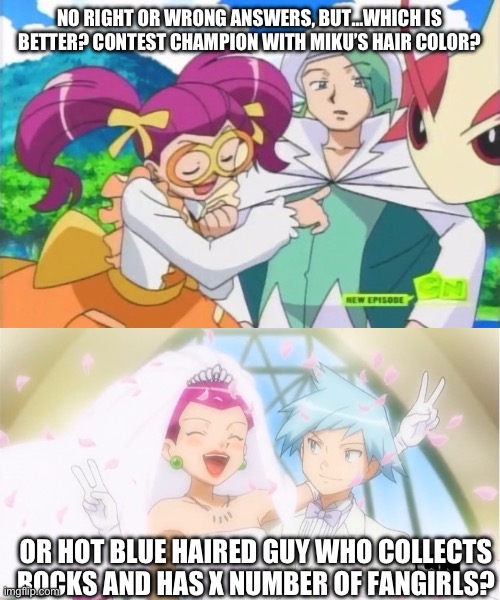 Alright let’s do this (and please don’t start wars) | NO RIGHT OR WRONG ANSWERS, BUT…WHICH IS BETTER? CONTEST CHAMPION WITH MIKU’S HAIR COLOR? OR HOT BLUE HAIRED GUY WHO COLLECTS ROCKS AND HAS X NUMBER OF FANGIRLS? | image tagged in pokemon,pokemon x and y,shipping | made w/ Imgflip meme maker