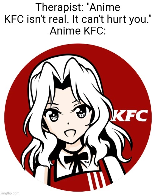 Anime KFC Meme | Therapist: "Anime KFC isn't real. It can't hurt you."
Anime KFC: | image tagged in kfc | made w/ Imgflip meme maker