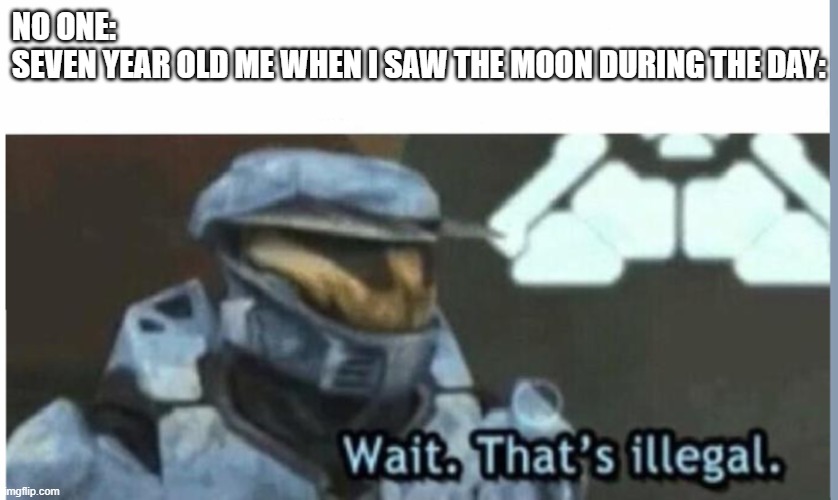 Visible confusion as a seven year old me | NO ONE:
SEVEN YEAR OLD ME WHEN I SAW THE MOON DURING THE DAY: | image tagged in wait that's illegal,no one,kids,moon | made w/ Imgflip meme maker
