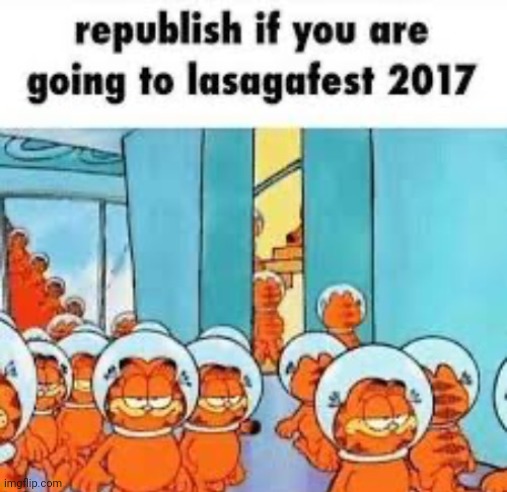 Repost if you are going to lasagafest 2017 | image tagged in repost if you are going to lasagafest 2017 | made w/ Imgflip meme maker