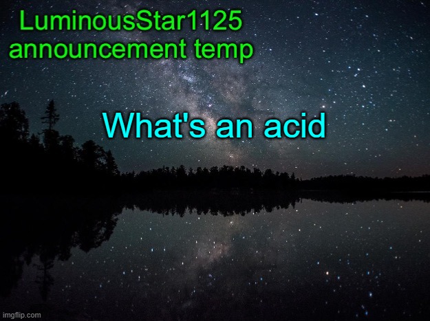 LuminousStar1125 announcement template | What's an acid | image tagged in luminousstar1125 announcement template | made w/ Imgflip meme maker