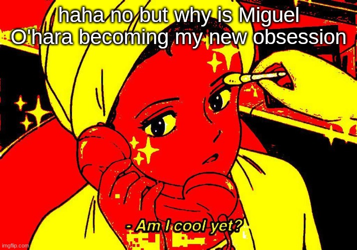 Am I cool yet? | haha no but why is Miguel O'hara becoming my new obsession | image tagged in am i cool yet | made w/ Imgflip meme maker