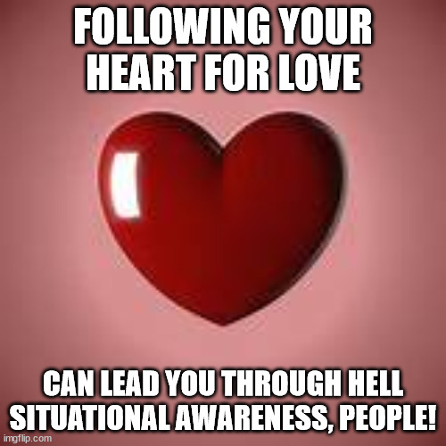 Check your 360. | FOLLOWING YOUR HEART FOR LOVE; CAN LEAD YOU THROUGH HELL SITUATIONAL AWARENESS, PEOPLE! | image tagged in love,betrayal,survival | made w/ Imgflip meme maker