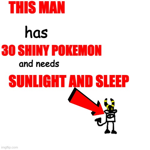 my first was dugtrio, my latest was vaporeon | THIS MAN; has; 30 SHINY POKEMON; and needs; SUNLIGHT AND SLEEP | made w/ Imgflip meme maker