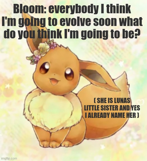 he he | Bloom: everybody I think I'm going to evolve soon what do you think I'm going to be? ( SHE IS LUNAS LITTLE SISTER AND YES I ALREADY NAME HER ) | made w/ Imgflip meme maker