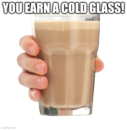 Choccy Milk | YOU EARN A COLD GLASS! | image tagged in choccy milk | made w/ Imgflip meme maker