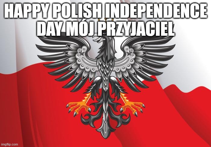 Polish Flag | HAPPY POLISH INDEPENDENCE DAY MÓJ PRZYJACIEL | image tagged in polish flag | made w/ Imgflip meme maker