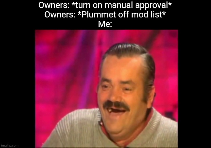 Tells you who's doing the work here | Owners: *turn on manual approval*
Owners: *Plummet off mod list*
Me: | image tagged in spanish laughing guy risitas | made w/ Imgflip meme maker