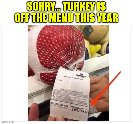 That's one super expensive bird... | SORRY... TURKEY IS OFF THE MENU THIS YEAR | image tagged in no,turkey,too damn high,eye roll | made w/ Imgflip meme maker